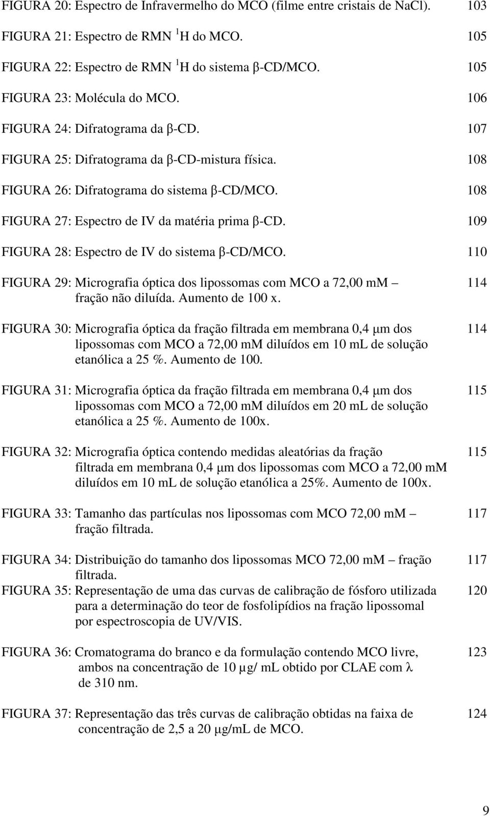 108 FIGURA 27: Espectro de IV da matéria prima β-cd. 109 FIGURA 28: Espectro de IV do sistema β-cd/mco. 110 FIGURA 29: Micrografia óptica dos lipossomas com MCO a 72,00 mm fração não diluída.