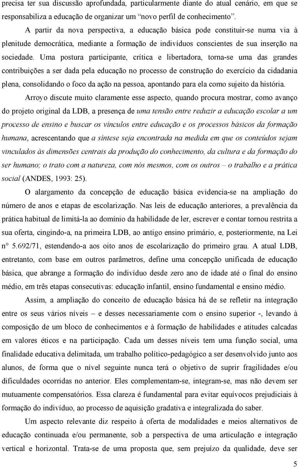 Uma postura participante, crítica e libertadora, torna-se uma das grandes contribuições a ser dada pela educação no processo de construção do exercício da cidadania plena, consolidando o foco da ação