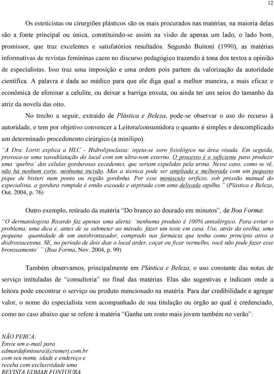 Segundo Buitoni (1990), as matérias informativas de revistas femininas caem no discurso pedagógico trazendo à tona dos textos a opinião de especialistas.