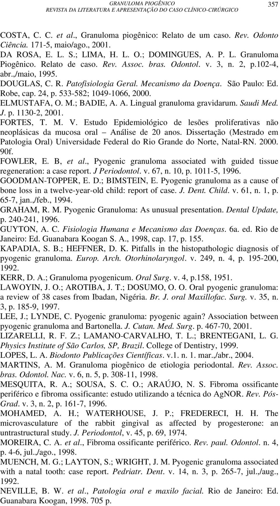 ELMUSTAFA, O. M.; BADIE, A. A. Lingual granuloma gravidarum. Saudi Med. J. p. 1130-2, 2001. FORTES, T. M. V.