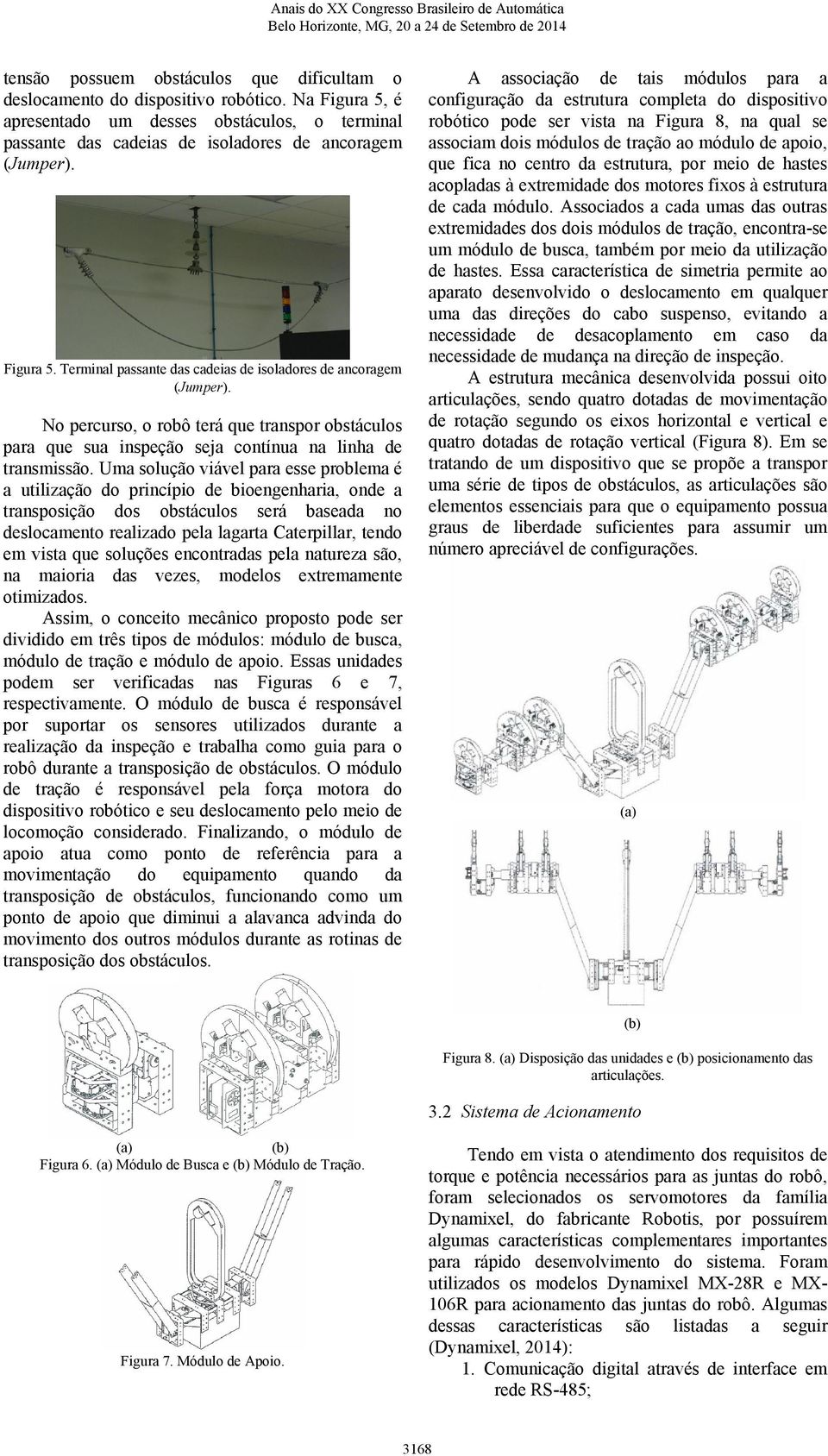 Uma solução viável para esse problema é a utilização do princípio de bioengenharia, onde a transposição dos obstáculos será baseada no deslocamento realizado pela lagarta Caterpillar, tendo em vista