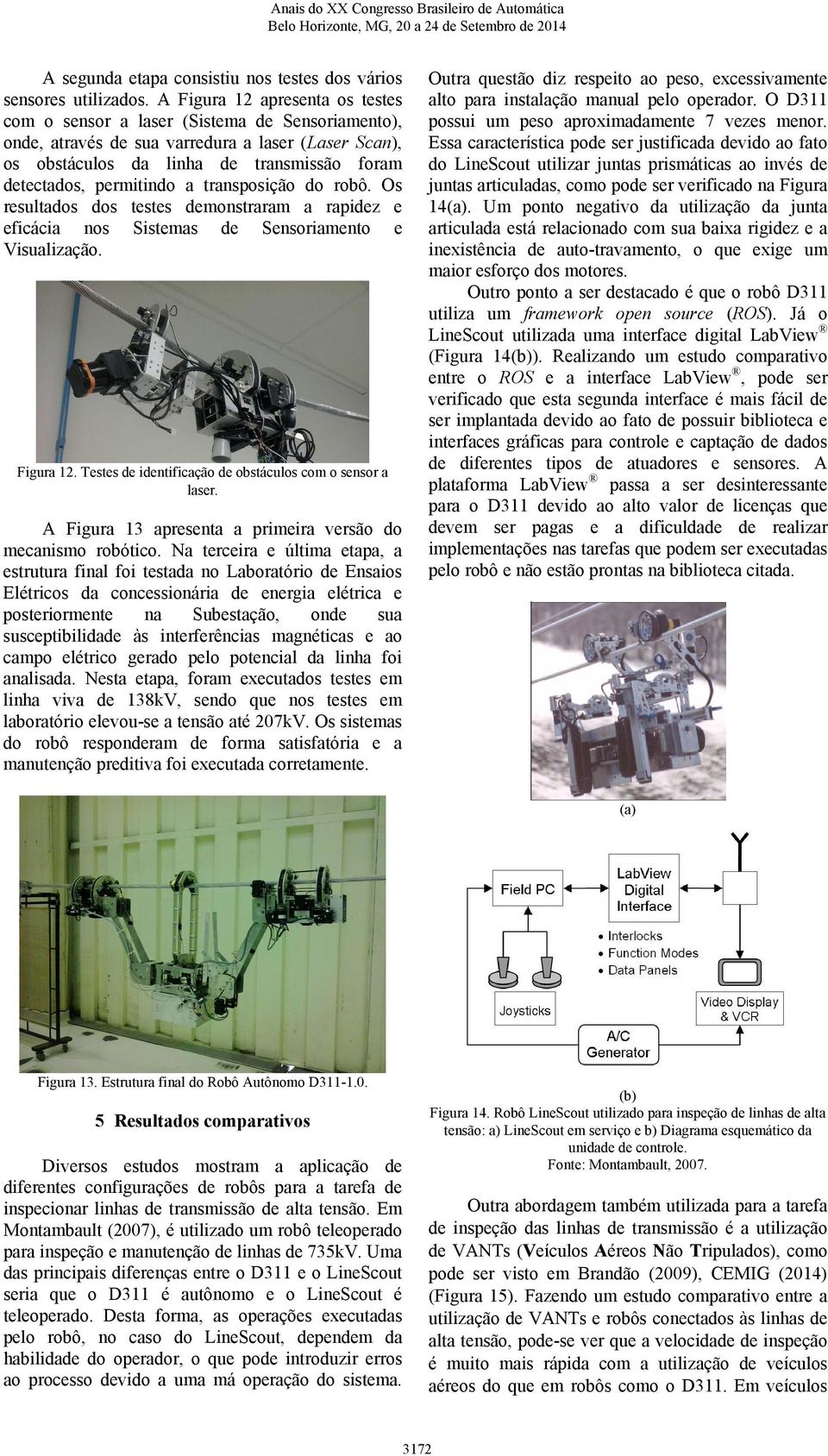 permitindo a transposição do robô. Os resultados dos testes demonstraram a rapidez e eficácia nos Sistemas de Sensoriamento e Visualização. Figura 12.