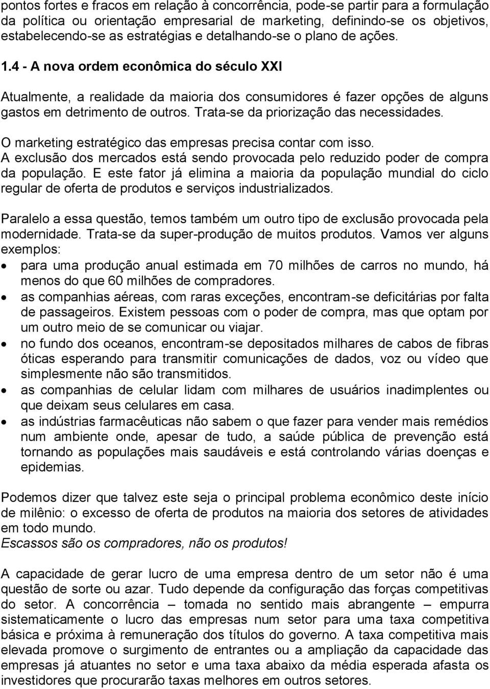 Trata-se da priorização das necessidades. O marketing estratégico das empresas precisa contar com isso. A exclusão dos mercados está sendo provocada pelo reduzido poder de compra da população.