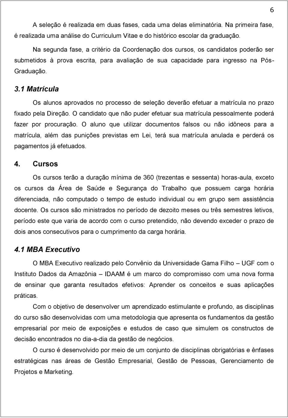 1 Matrícula Os alunos aprovados no processo de seleção deverão efetuar a matrícula no prazo fixado pela Direção.