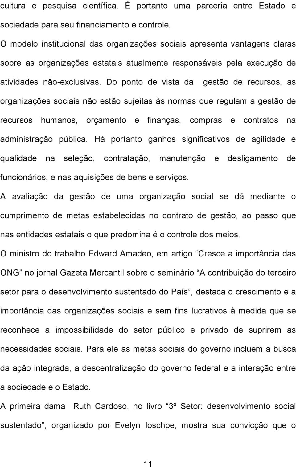 Do ponto de vista da gestão de recursos, as organizações sociais não estão sujeitas às normas que regulam a gestão de recursos humanos, orçamento e finanças, compras e contratos na administração