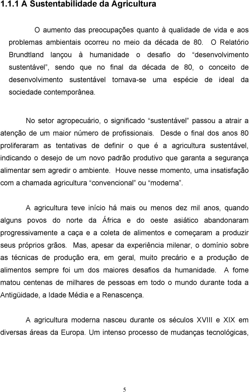 sociedade contemporânea. No setor agropecuário, o significado sustentável passou a atrair a atenção de um maior número de profissionais.