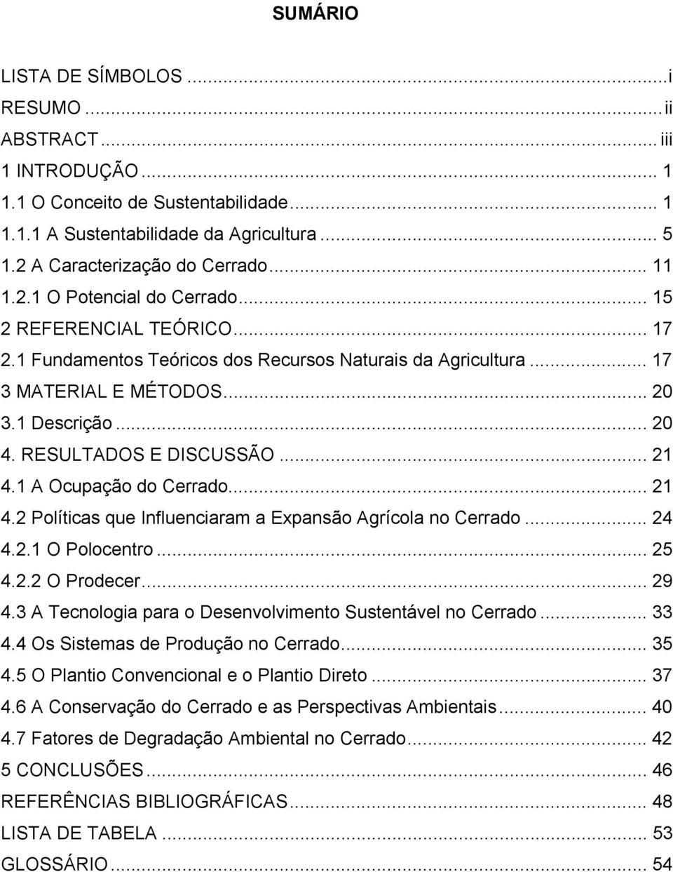 RESULTADOS E DISCUSSÃO... 21 4.1 A Ocupação do Cerrado... 21 4.2 Políticas que Influenciaram a Expansão Agrícola no Cerrado... 24 4.2.1 O Polocentro... 25 4.2.2 O Prodecer... 29 4.