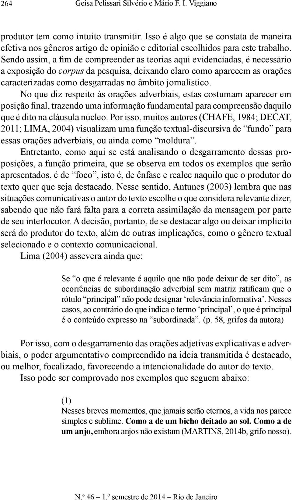 Sendo assim, a fim de compreender as teorias aqui evidenciadas, é necessário a exposição do corpus da pesquisa, deixando claro como aparecem as orações caracterizadas como desgarradas no âmbito