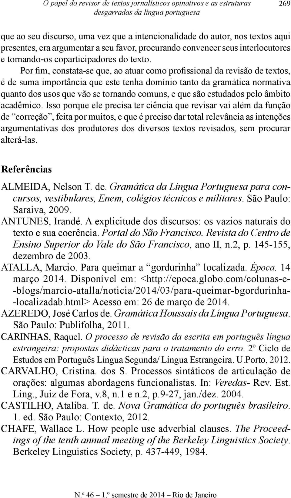 Por fim, constata-se que, ao atuar como profissional da revisão de textos, é de suma importância que este tenha domínio tanto da gramática normativa quanto dos usos que vão se tornando comuns, e que