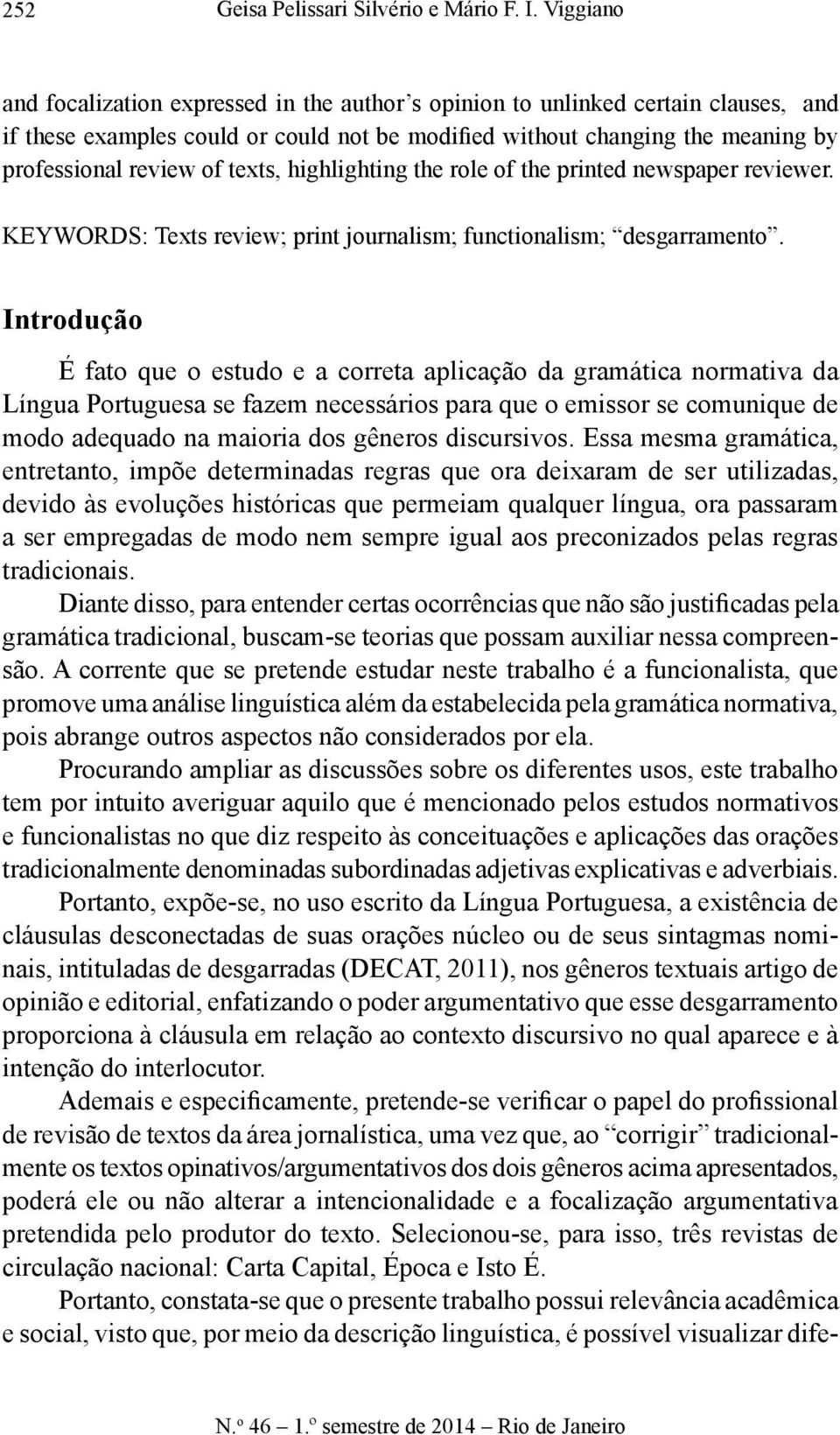 texts, highlighting the role of the printed newspaper reviewer. KEYWORDS: Texts review; print journalism; functionalism; desgarramento.