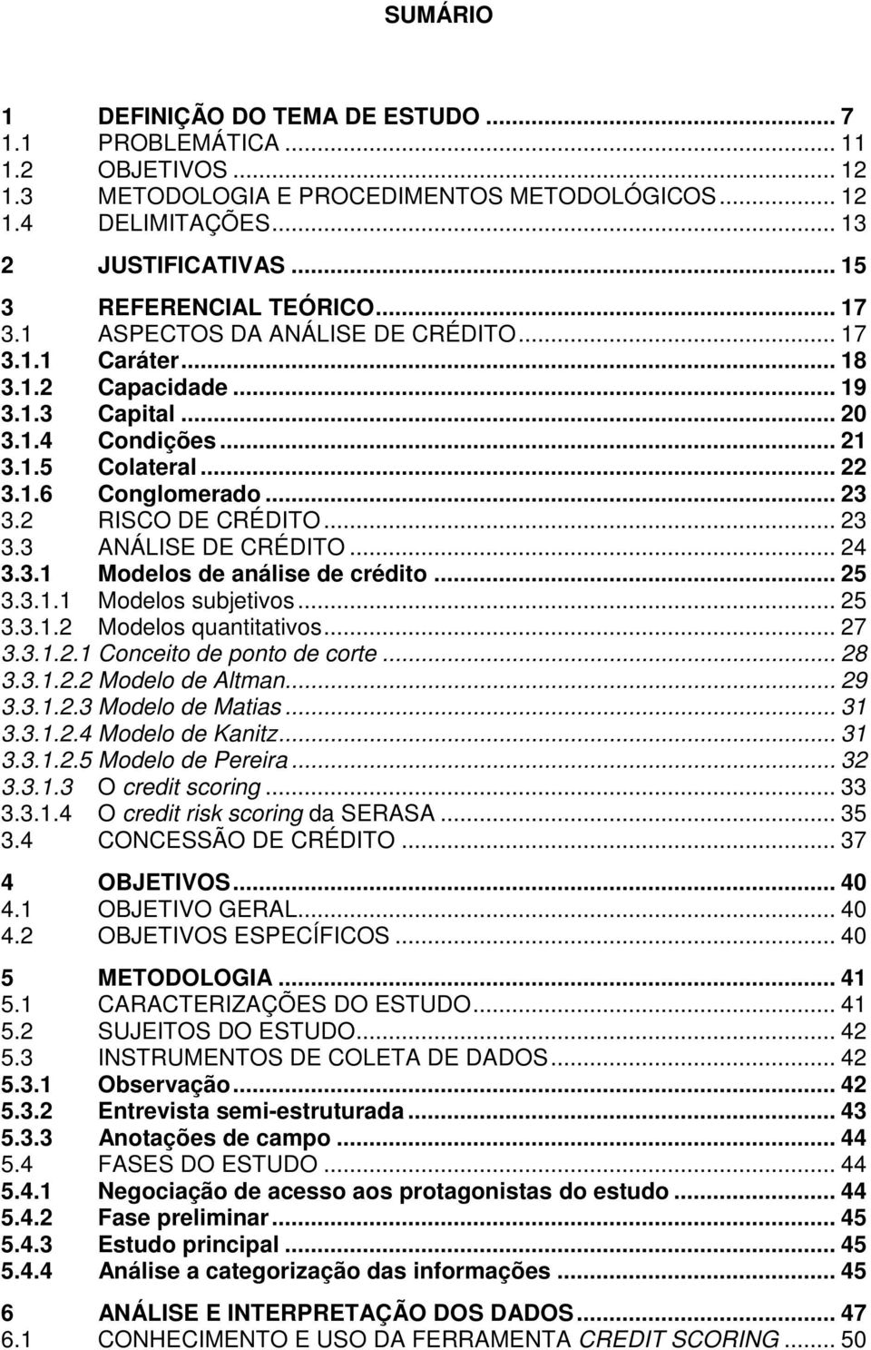 .. 23 3.2 RISCO DE CRÉDITO... 23 3.3 ANÁLISE DE CRÉDITO... 24 3.3.1 Modelos de análise de crédito... 25 3.3.1.1 Modelos subjetivos... 25 3.3.1.2 Modelos quantitativos... 27 3.3.1.2.1 Conceito de ponto de corte.