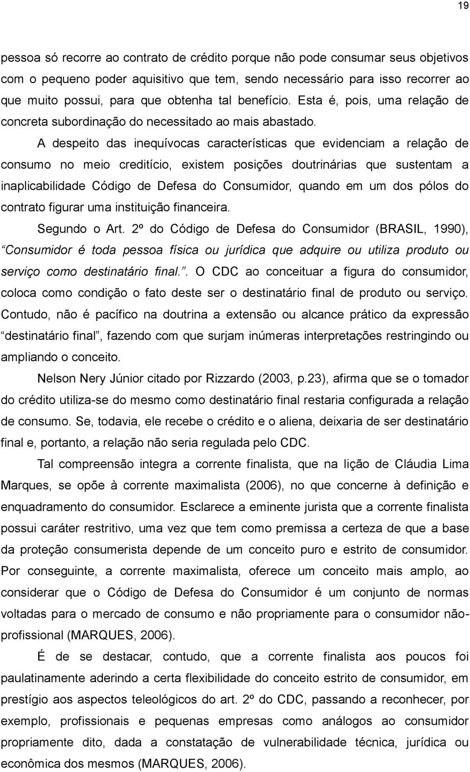 A despeito das inequívocas características que evidenciam a relação de consumo no meio creditício, existem posições doutrinárias que sustentam a inaplicabilidade Código de Defesa do Consumidor,