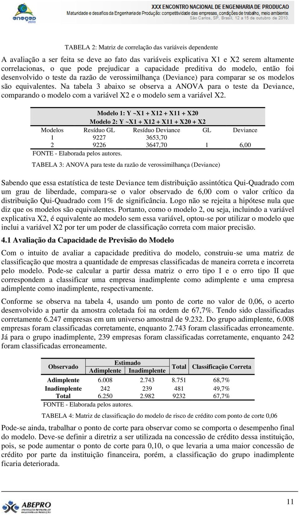 Na tabela 3 abaixo se observa a ANOVA para o teste da Deviance, comparando o modelo com a variável X2 e o modelo sem a variável X2.