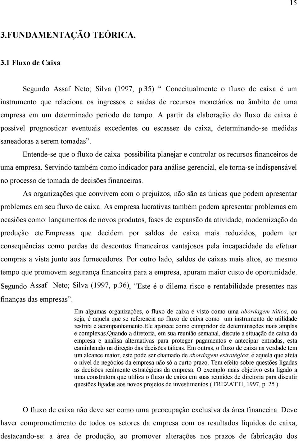 A partir da elaboração do fluxo de caixa é possível prognosticar eventuais excedentes ou escassez de caixa, determinando-se medidas saneadoras a serem tomadas.