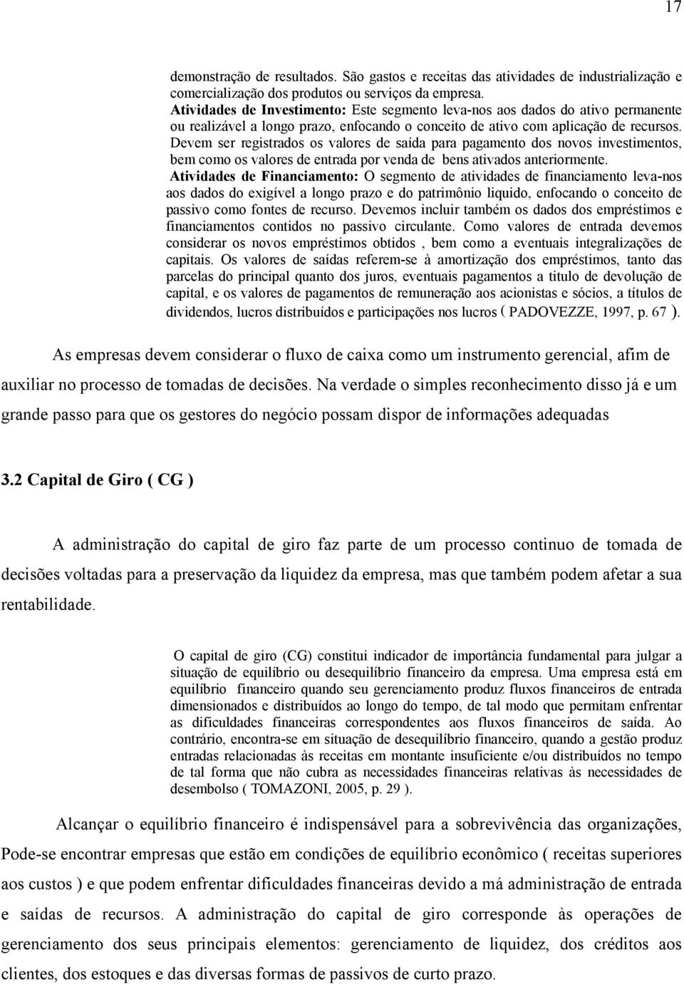 Devem ser registrados os valores de saída para pagamento dos novos investimentos, bem como os valores de entrada por venda de bens ativados anteriormente.