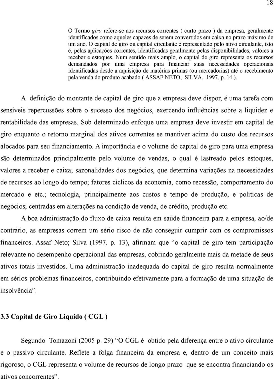 Num sentido mais amplo, o capital de giro representa os recursos demandados por uma empresa para financiar suas necessidades operacionais identificadas desde a aquisição de matérias primas (ou