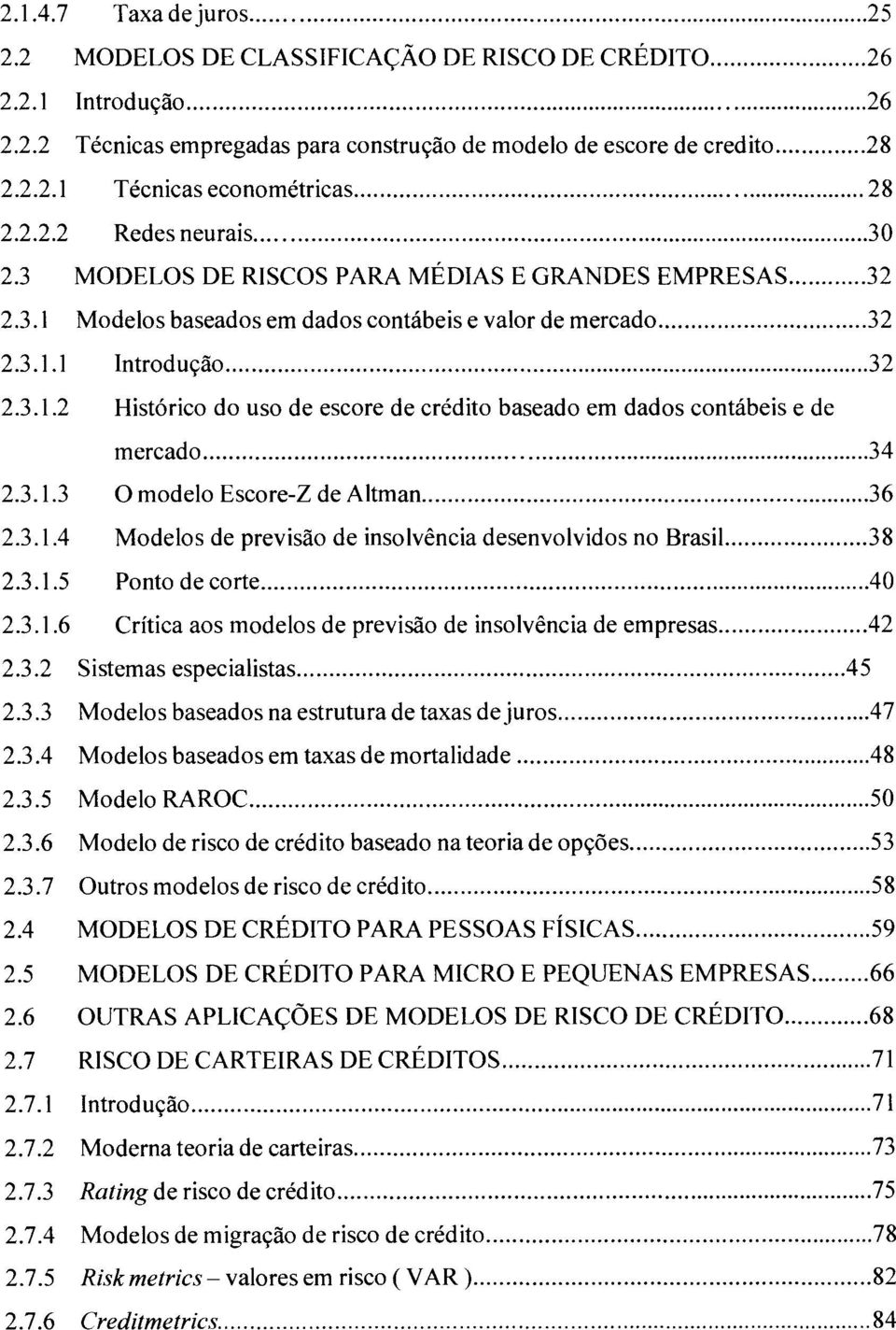 .. 34 2.3.1.3 O modelo Escore-Z de Altman... 36 2.3.1.4 Modelos de previsão de insolvência desenvolvidos no Brasil...... 38 2.3.1.5 Ponto de corte... 40 2.3.1.6 Crítica aos modelos de previsão de insolvência de empresas.