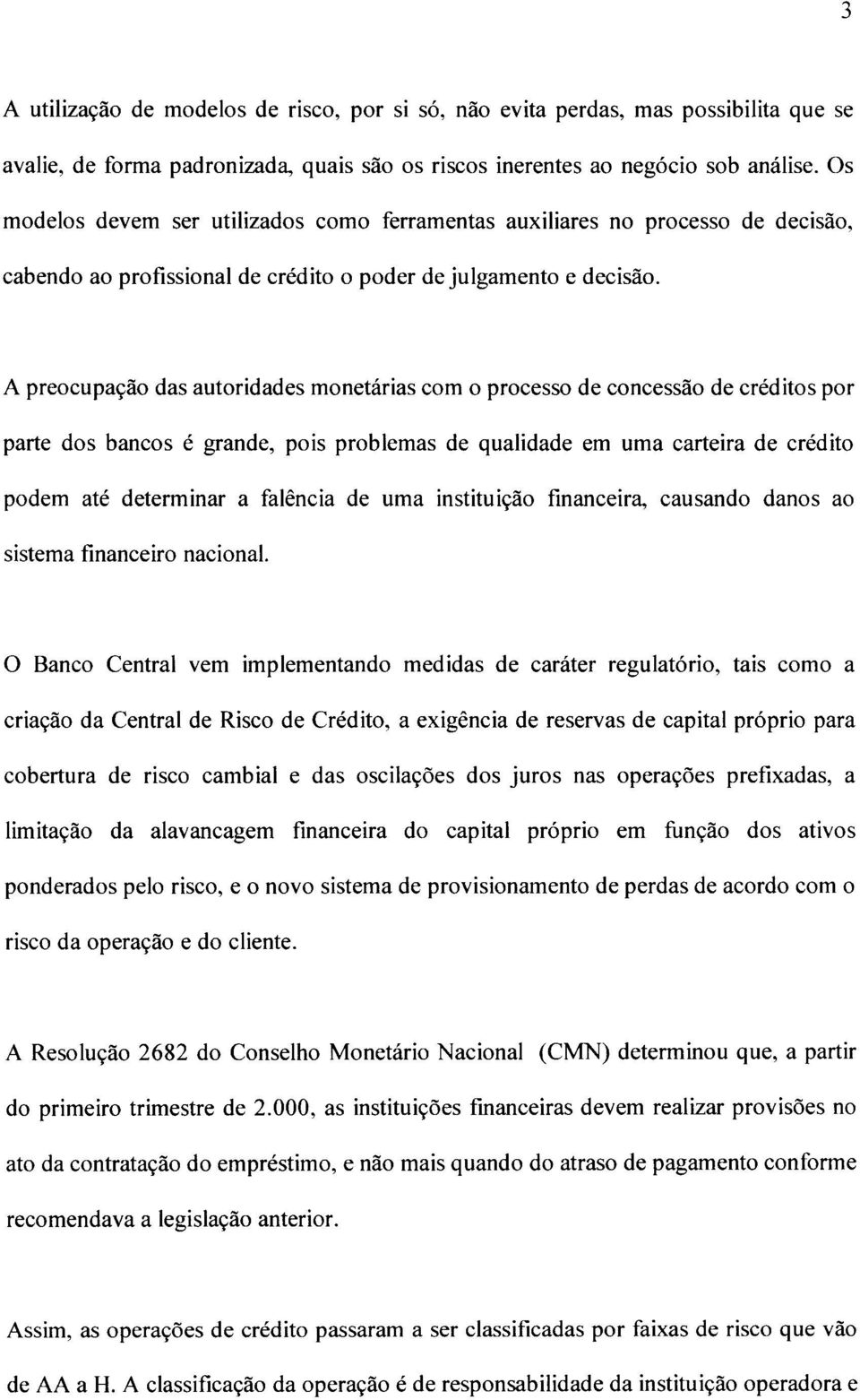 A preocupação das autoridades monetárias com o processo de concessão de créditos por parte dos bancos é grande, pois problemas de qualidade em uma carteira de crédito podem até determinar a falência