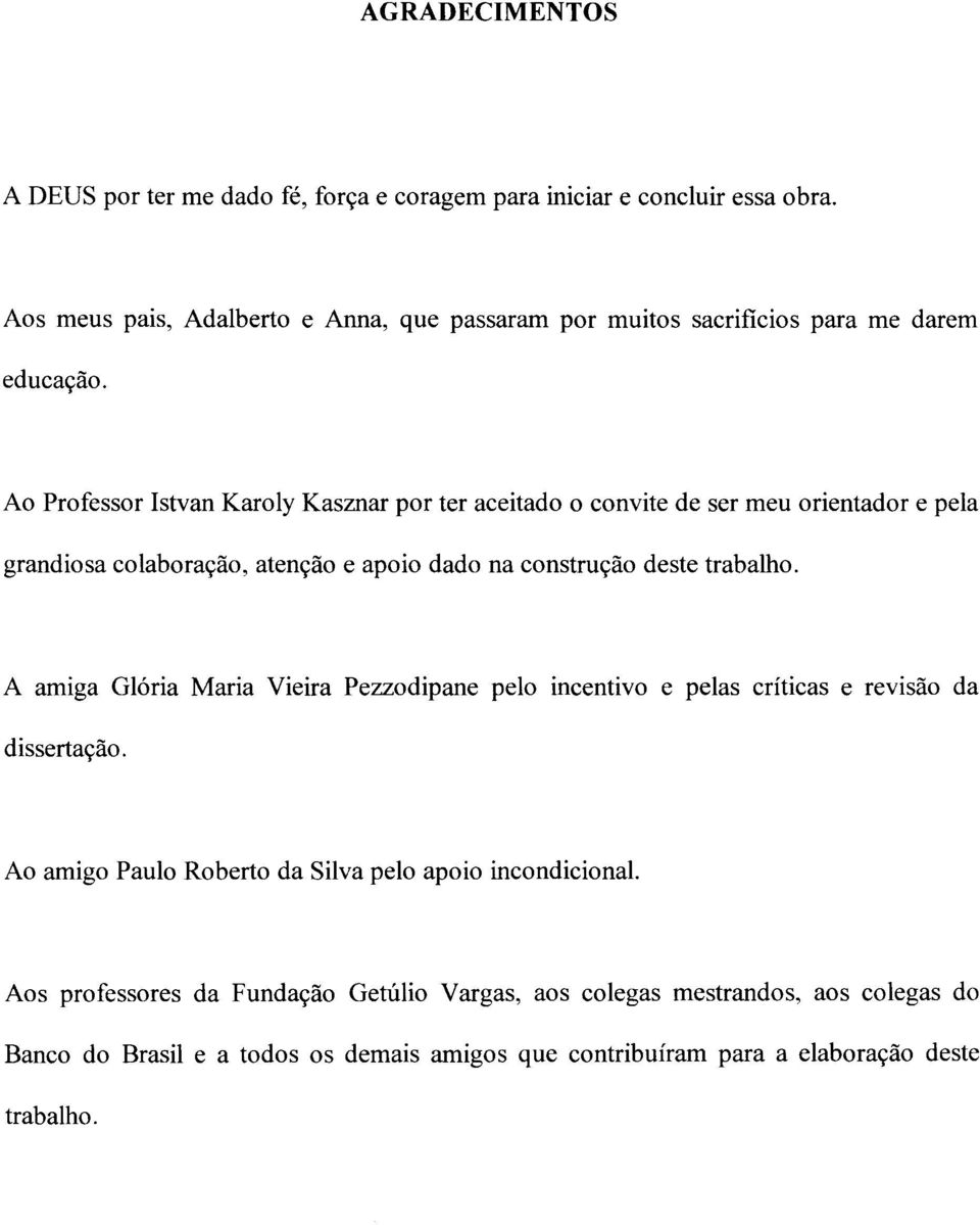 Ao Professor Istvan Karoly Kasznar por ter aceitado o convite de ser meu orientador e pela grandiosa colaboração, atenção e apoio dado na construção deste trabalho.