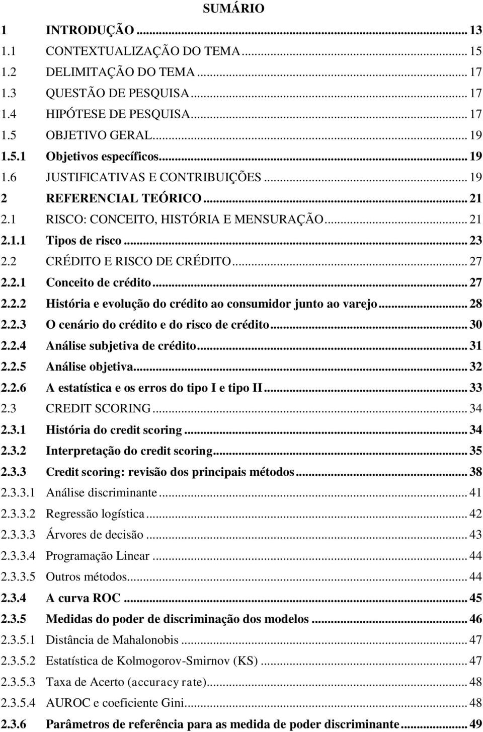 .. 27 2.2.2 História e evolução do crédito ao consumidor junto ao varejo... 28 2.2.3 O cenário do crédito e do risco de crédito... 30 2.2.4 Análise subjetiva de crédito... 31 2.2.5 Análise objetiva.