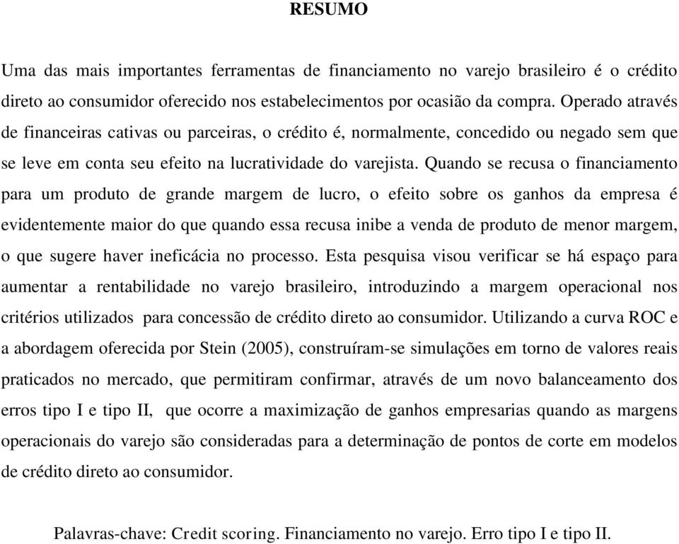 Quando se recusa o financiamento para um produto de grande margem de lucro, o efeito sobre os ganhos da empresa é evidentemente maior do que quando essa recusa inibe a venda de produto de menor