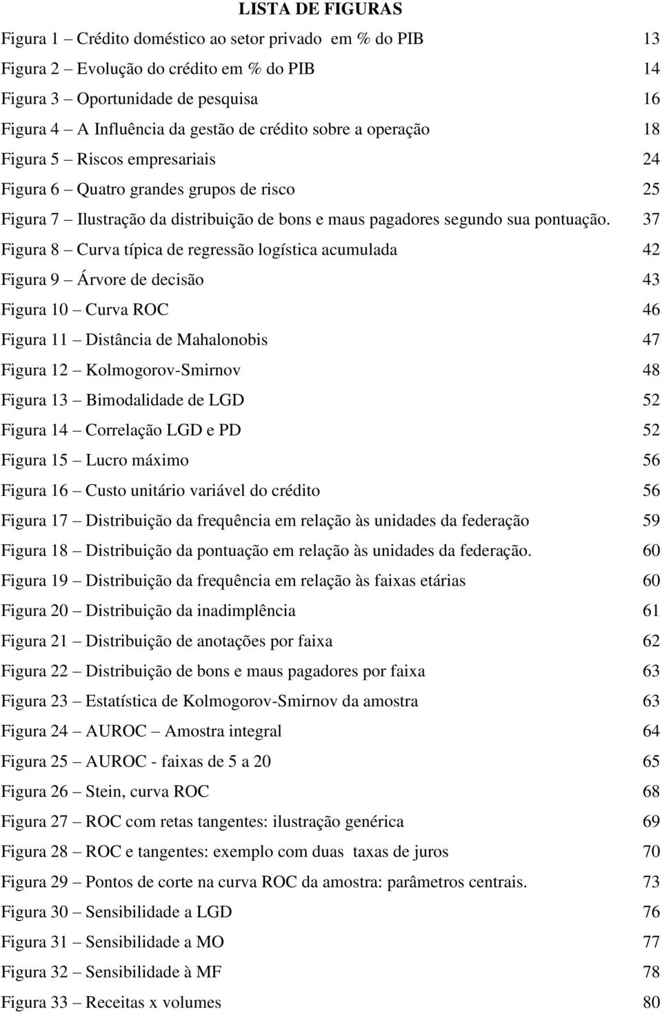 37 Figura 8 Curva típica de regressão logística acumulada 42 Figura 9 Árvore de decisão 43 Figura 10 Curva ROC 46 Figura 11 Distância de Mahalonobis 47 Figura 12 Kolmogorov-Smirnov 48 Figura 13