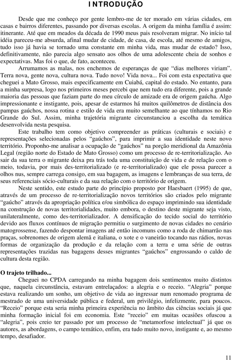 No início tal idéia pareceu-me absurda, afinal mudar de cidade, de casa, de escola, até mesmo de amigos, tudo isso já havia se tornado uma constante em minha vida, mas mudar de estado?