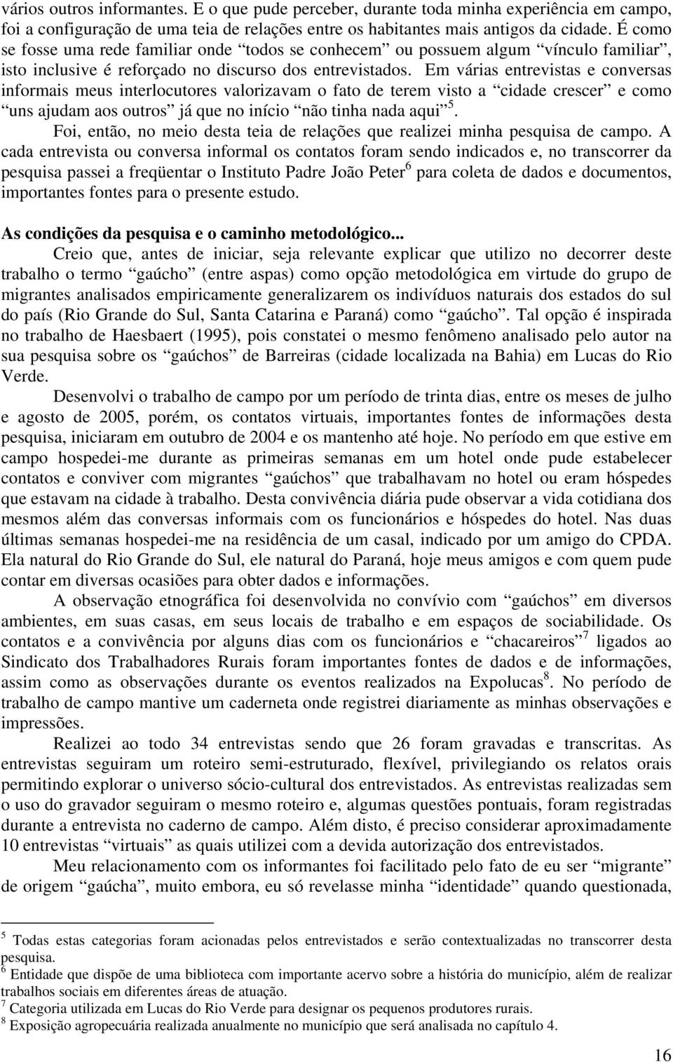 Em várias entrevistas e conversas informais meus interlocutores valorizavam o fato de terem visto a cidade crescer e como uns ajudam aos outros já que no início não tinha nada aqui 5.