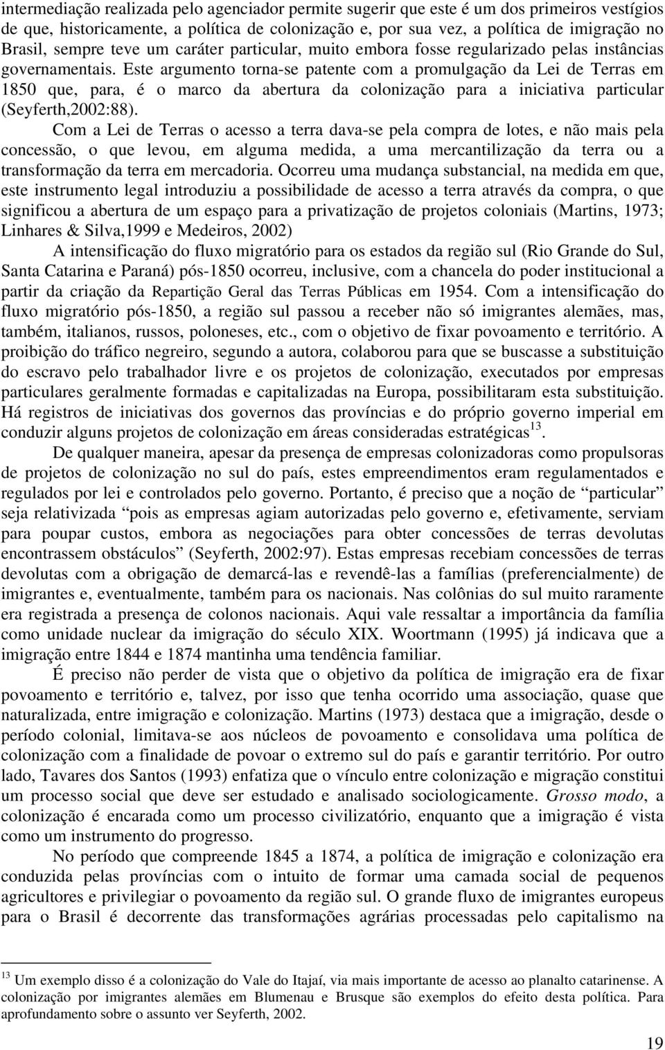 Este argumento torna-se patente com a promulgação da Lei de Terras em 1850 que, para, é o marco da abertura da colonização para a iniciativa particular (Seyferth,2002:88).