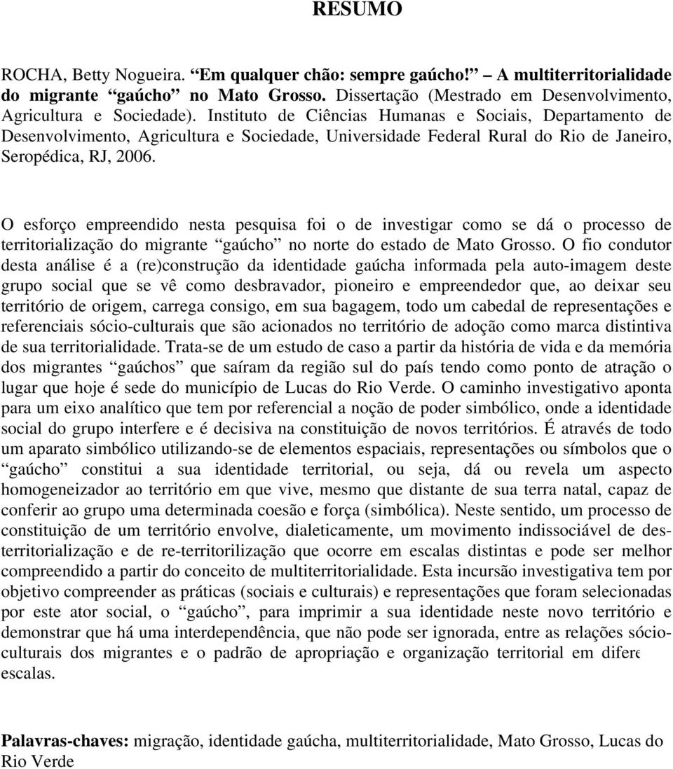 O esforço empreendido nesta pesquisa foi o de investigar como se dá o processo de territorialização do migrante gaúcho no norte do estado de Mato Grosso.