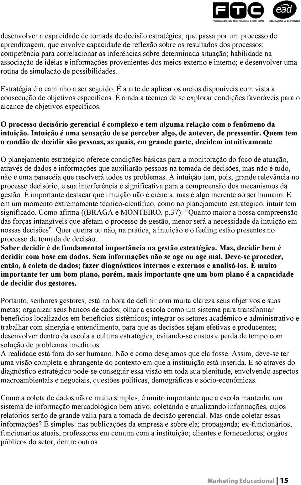 possibilidades. Estratégia é o caminho a ser seguido. É a arte de aplicar os meios disponíveis com vista à consecução de objetivos específicos.