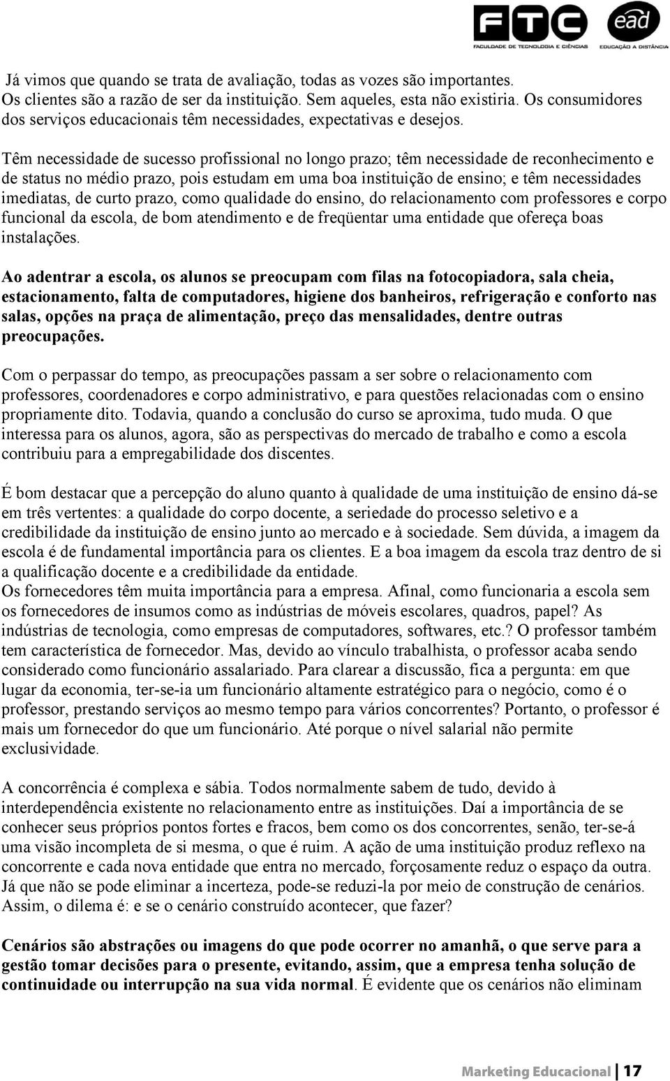 Têm necessidade de sucesso profissional no longo prazo; têm necessidade de reconhecimento e de status no médio prazo, pois estudam em uma boa instituição de ensino; e têm necessidades imediatas, de