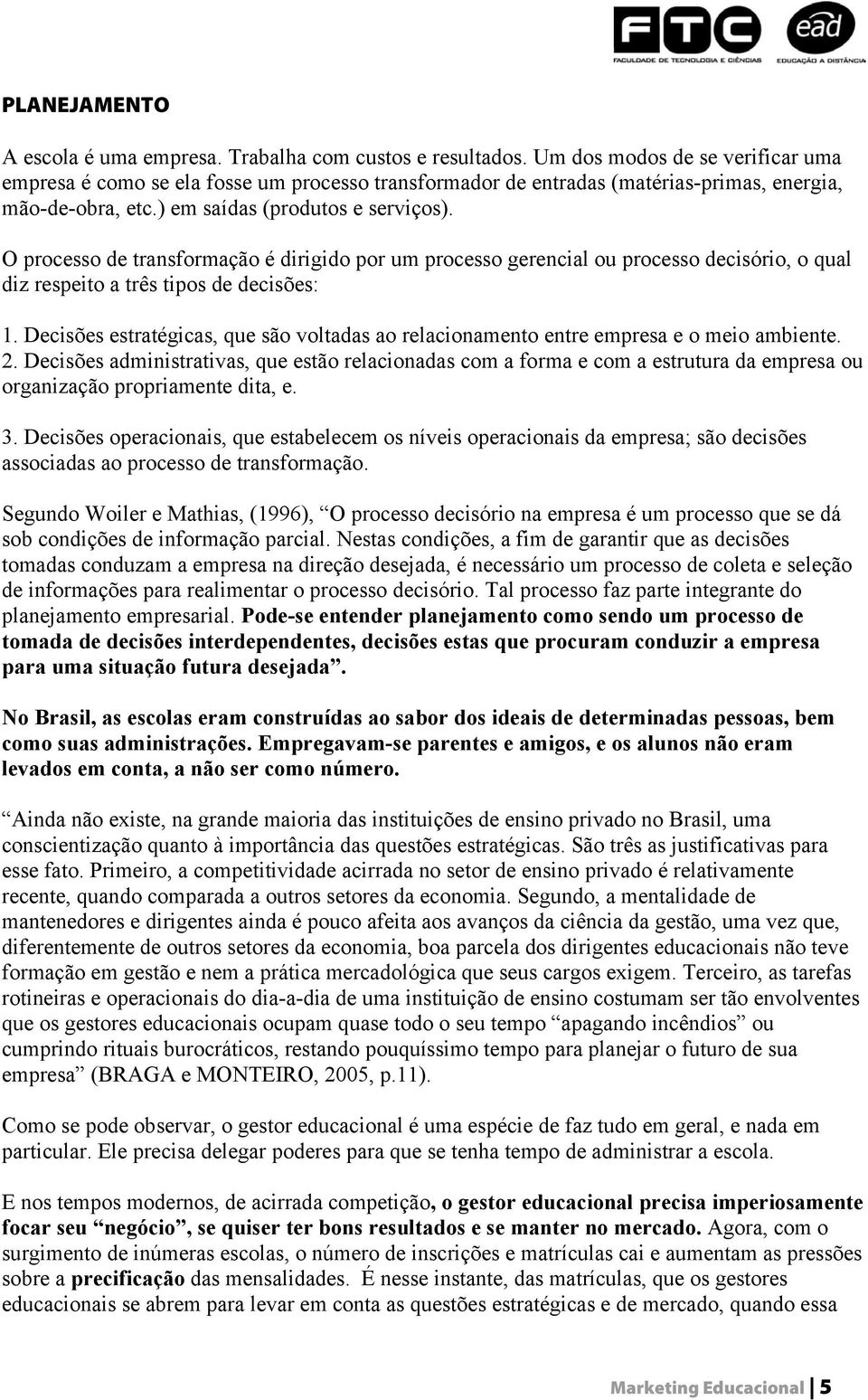 O processo de transformação é dirigido por um processo gerencial ou processo decisório, o qual diz respeito a três tipos de decisões: 1.