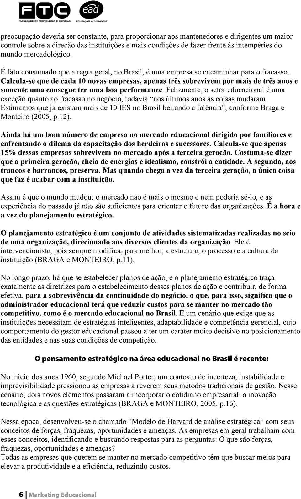 Calcula-se que de cada 10 novas empresas, apenas três sobrevivem por mais de três anos e somente uma consegue ter uma boa performance.