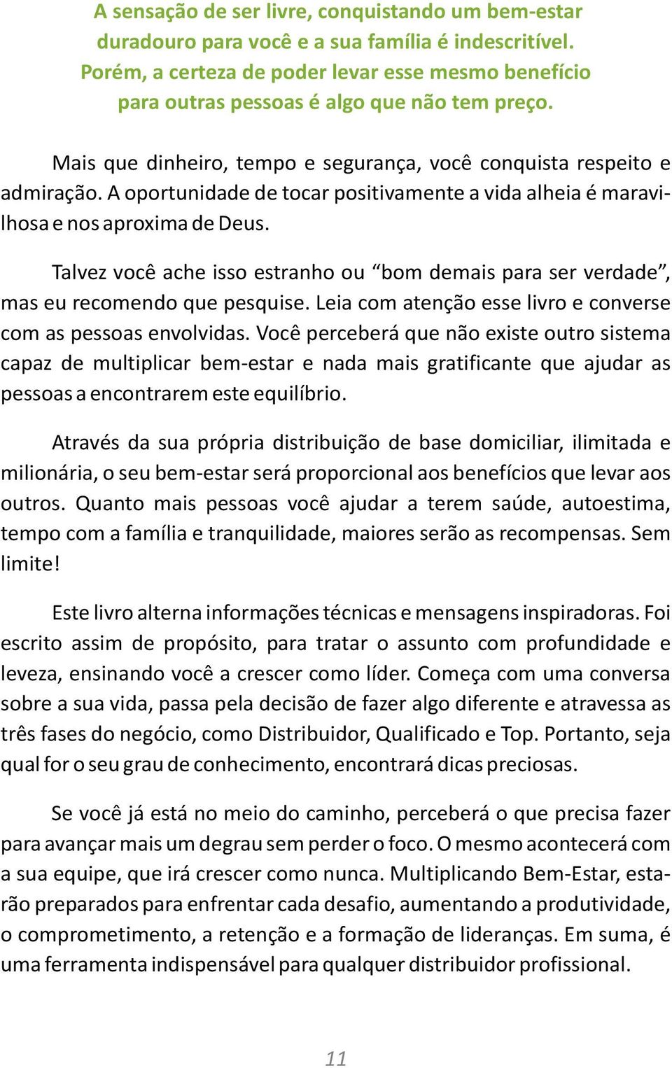 A oportunidade de tocar positivamente a vida alheia é maravilhosa e nos aproxima de Deus. Talvez você ache isso estranho ou bom demais para ser verdade, mas eu recomendo que pesquise.