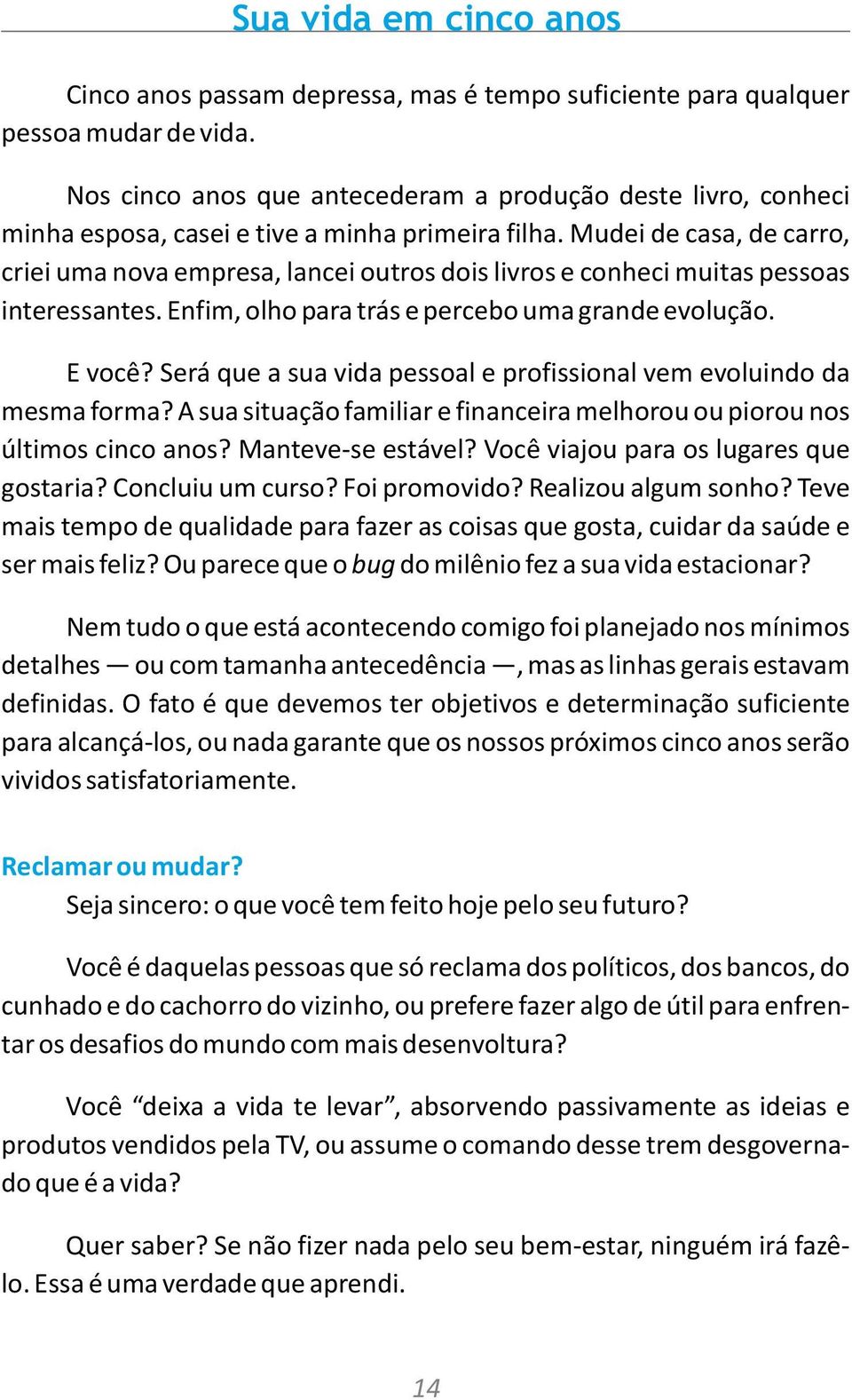 Mudei de casa, de carro, criei uma nova empresa, lancei outros dois livros e conheci muitas pessoas interessantes. Enfim, olho para trás e percebo uma grande evolução. E você?