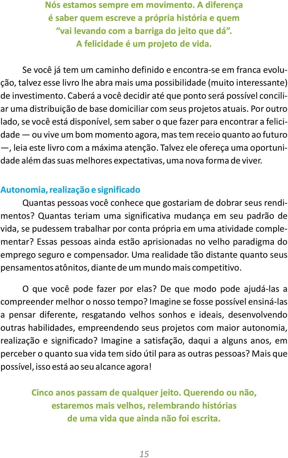 Caberá a você decidir até que ponto será possível conciliar uma distribuição de base domiciliar com seus projetos atuais.