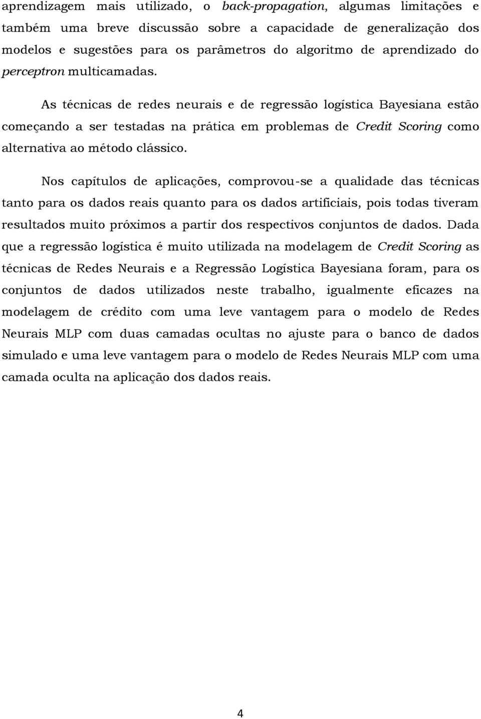 As técnicas de redes neurais e de regressão logística Bayesiana estão começando a ser testadas na prática em problemas de Credit Scoring como alternativa ao método clássico.