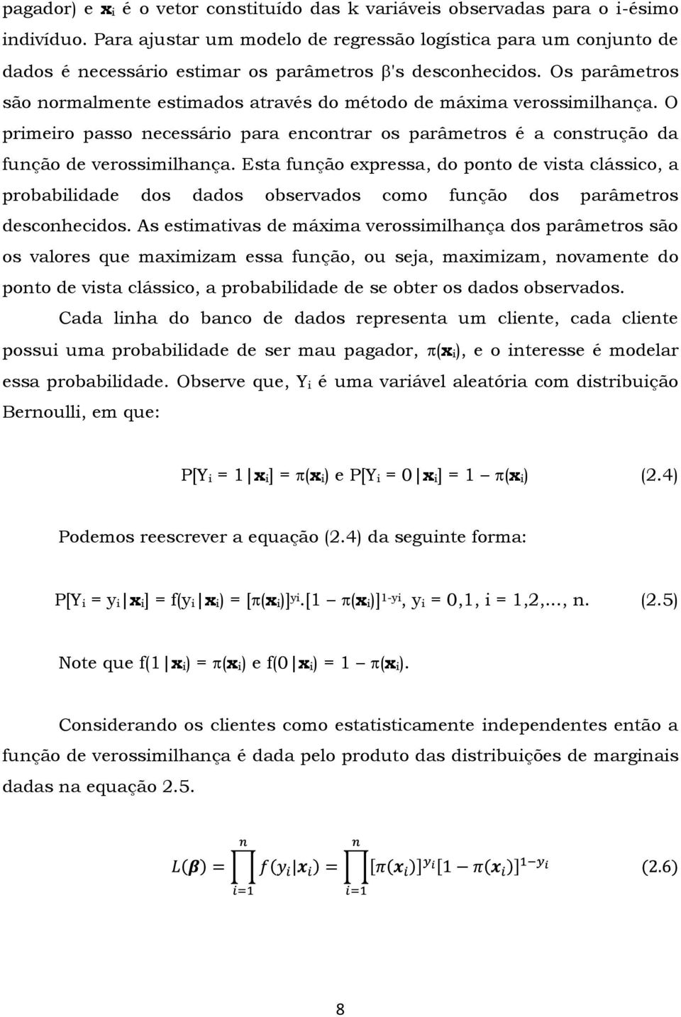 Os parâmetros são normalmente estimados através do método de máxima verossimilhança. O primeiro passo necessário para encontrar os parâmetros é a construção da função de verossimilhança.