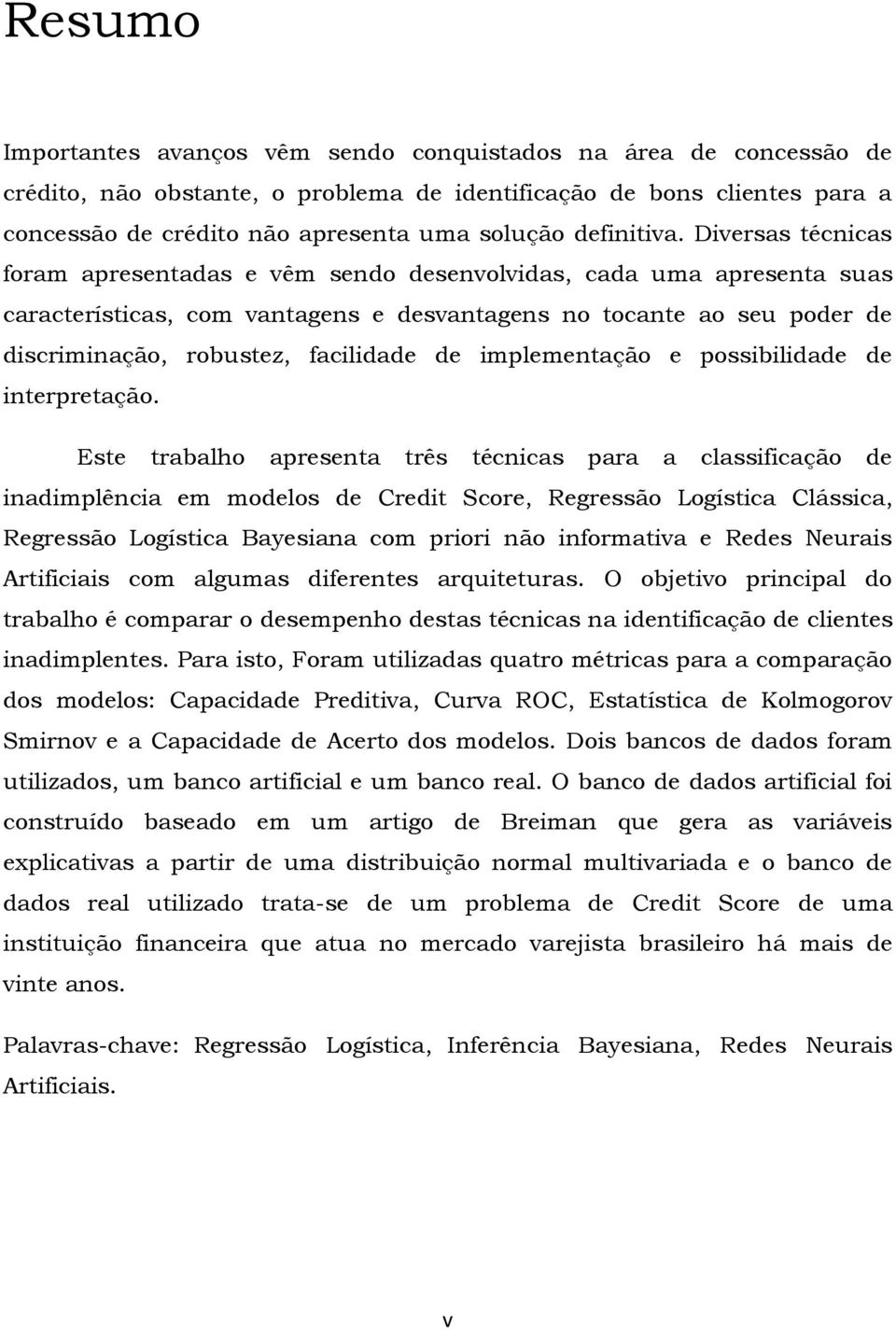 Diversas técnicas foram apresentadas e vêm sendo desenvolvidas, cada uma apresenta suas características, com vantagens e desvantagens no tocante ao seu poder de discriminação, robustez, facilidade de