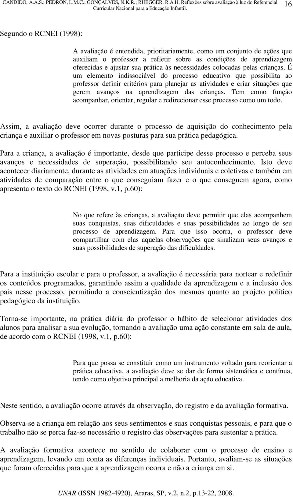 É um elemento indissociável do processo educativo que possibilita ao professor definir critérios para planejar as atividades e criar situações que gerem avanços na aprendizagem das crianças.