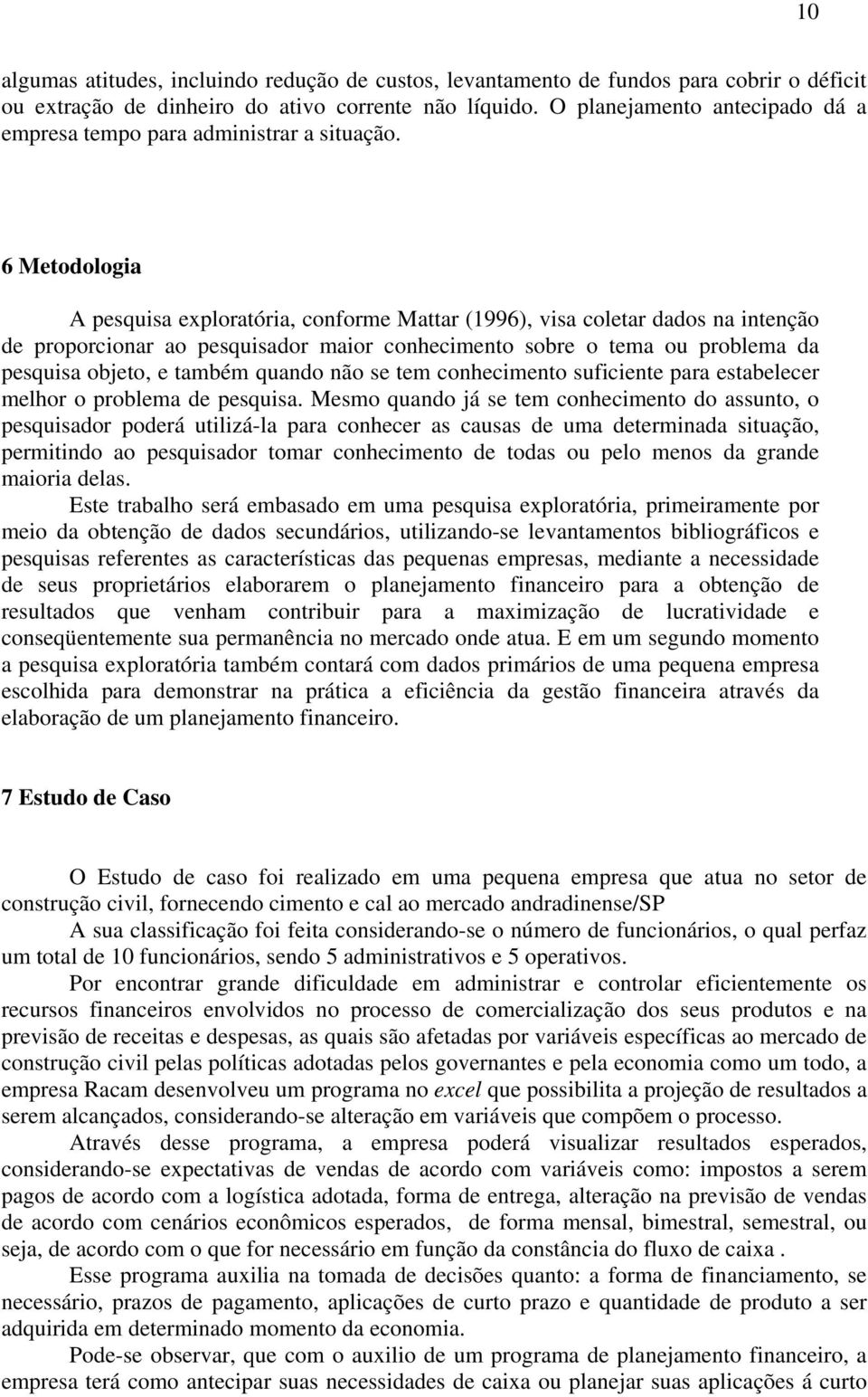 6 Metodologia A pesquisa exploratória, conforme Mattar (1996), visa coletar dados na intenção de proporcionar ao pesquisador maior conhecimento sobre o tema ou problema da pesquisa objeto, e também