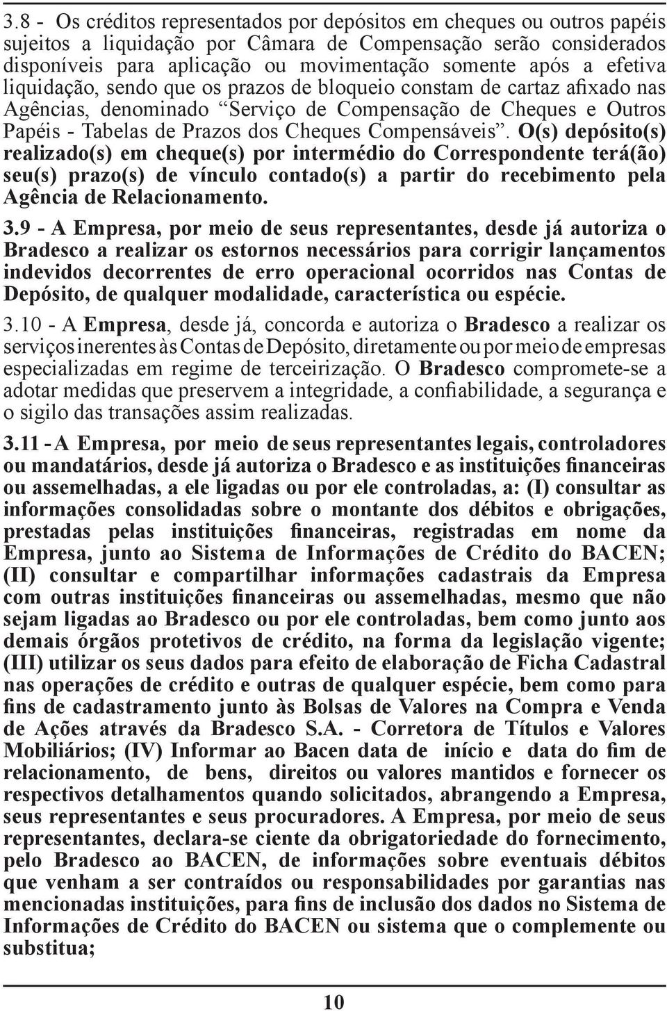 O(s) depósito(s) realizado(s) em cheque(s) por intermédio do Correspondente terá(ão) seu(s) prazo(s) de vínculo contado(s) a partir do recebimento pela Agência de Relacionamento. 3.