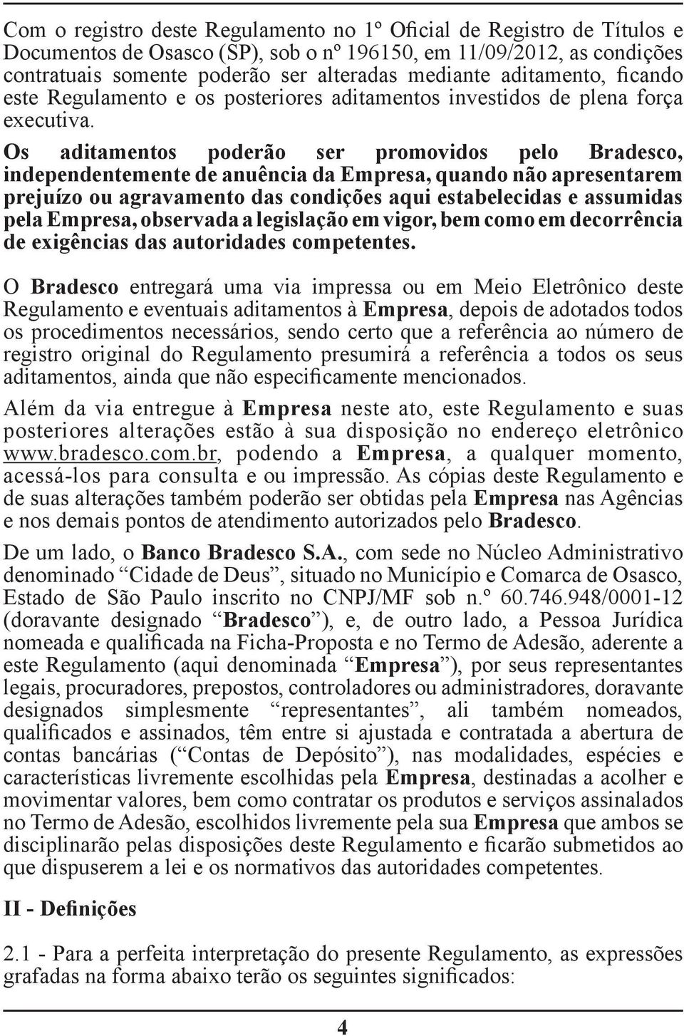 Os aditamentos poderão ser promovidos pelo Bradesco, independentemente de anuência da Empresa, quando não apresentarem prejuízo ou agravamento das condições aqui estabelecidas e assumidas pela