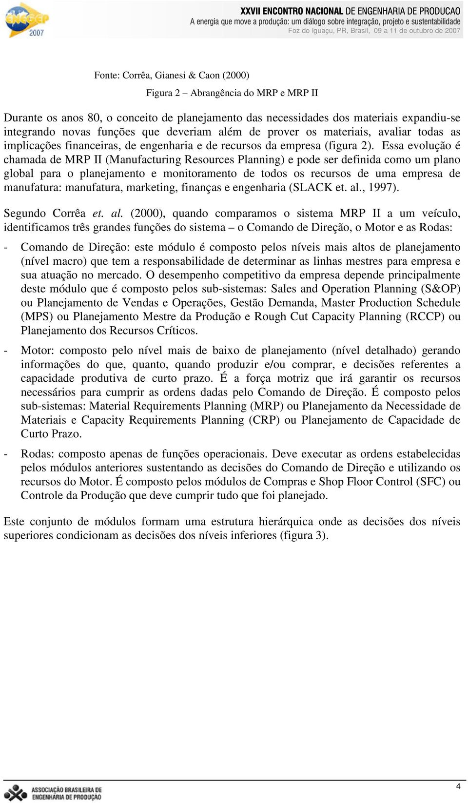 Essa evolução é chamada de MRP II (Manufacturing Resources Planning) e pode ser definida como um plano global para o planejamento e monitoramento de todos os recursos de uma empresa de manufatura: