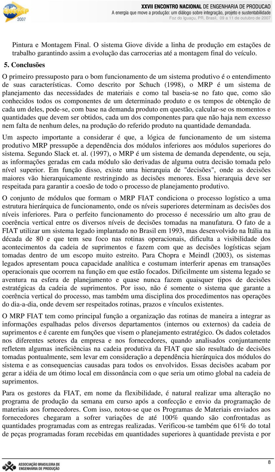 Como descrito por Schuch (1998), o MRP é um sistema de planejamento das necessidades de materiais e como tal baseia-se no fato que, como são conhecidos todos os componentes de um determinado produto