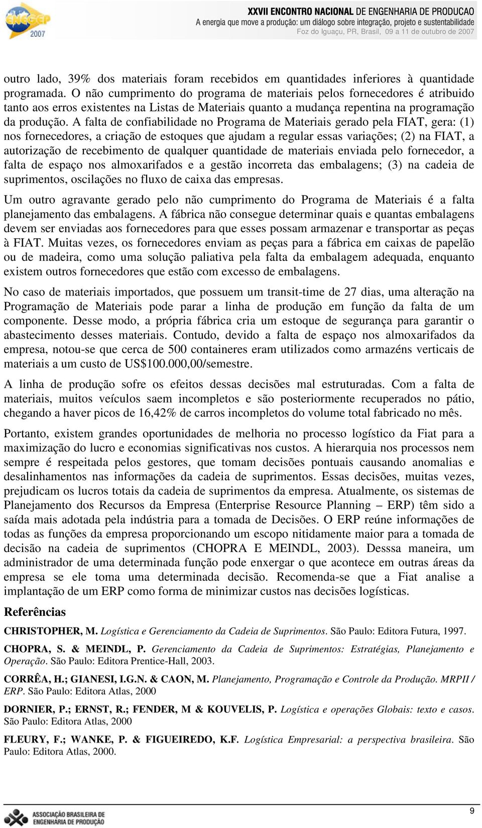 A falta de confiabilidade no Programa de Materiais gerado pela FIAT, gera: (1) nos fornecedores, a criação de estoques que ajudam a regular essas variações; (2) na FIAT, a autorização de recebimento