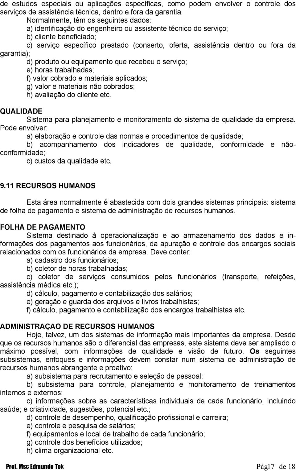 fora da garantia); d) produto ou equipamento que recebeu o serviço; e) horas trabalhadas; f) valor cobrado e materiais aplicados; g) valor e materiais não cobrados; h) avaliação do cliente etc.