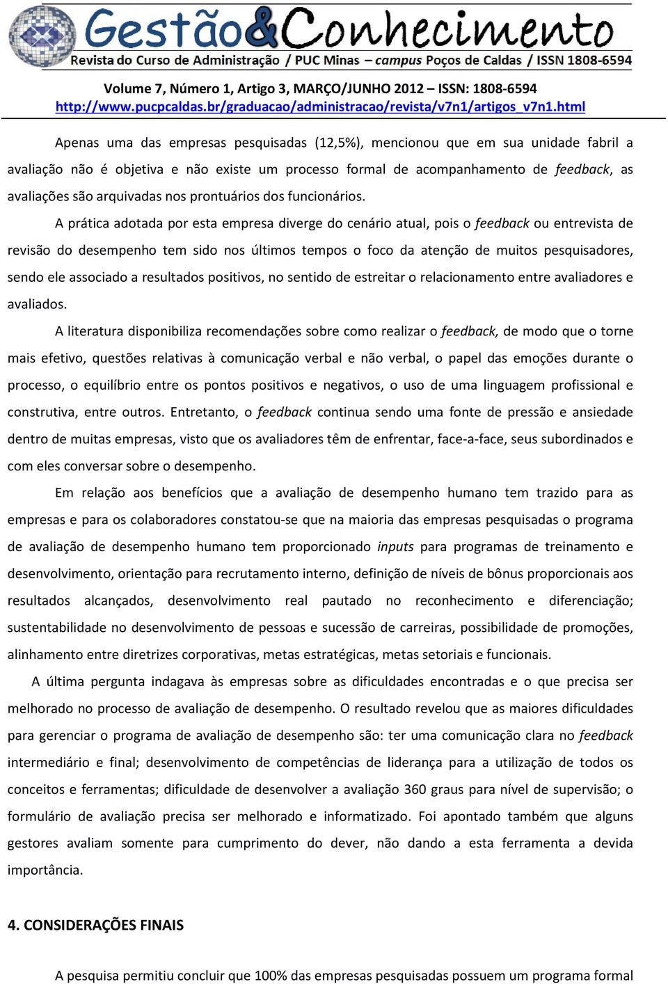 A prática adotada por esta empresa diverge do cenário atual, pois o feedback ou entrevista de revisão do desempenho tem sido nos últimos tempos o foco da atenção de muitos pesquisadores, sendo ele