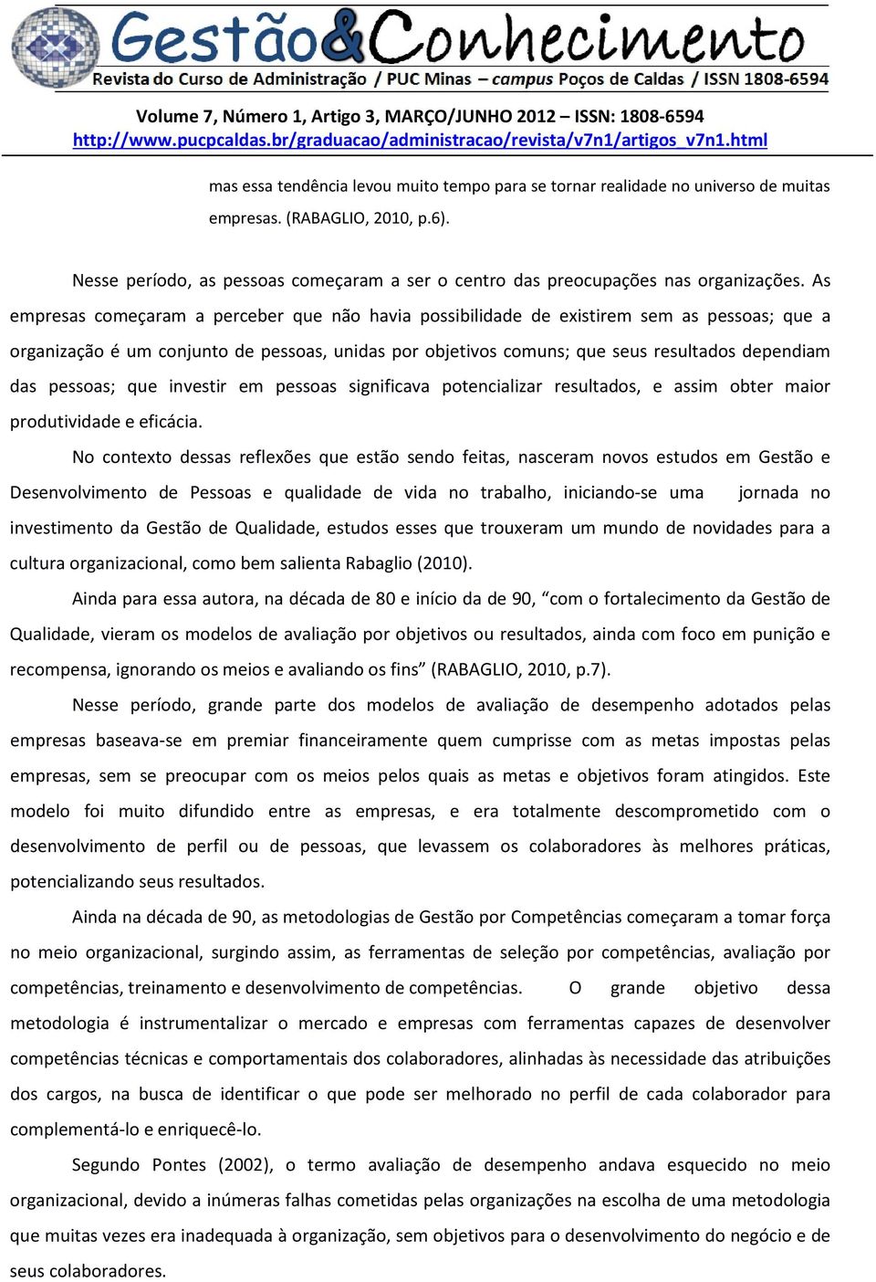 As empresas começaram a perceber que não havia possibilidade de existirem sem as pessoas; que a organização é um conjunto de pessoas, unidas por objetivos comuns; que seus resultados dependiam das